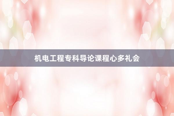 机电工程专科导论课程心多礼会