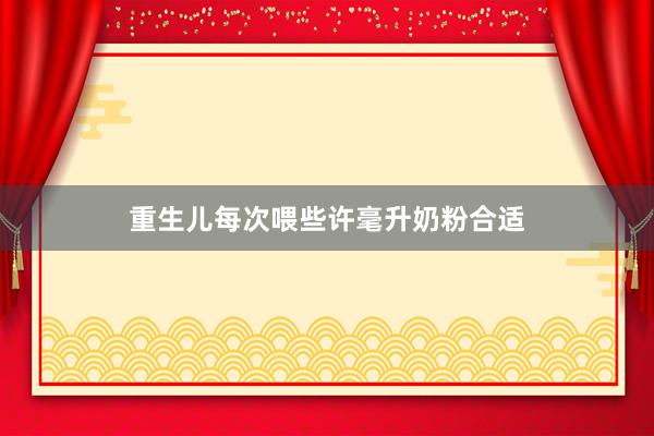 重生儿每次喂些许毫升奶粉合适