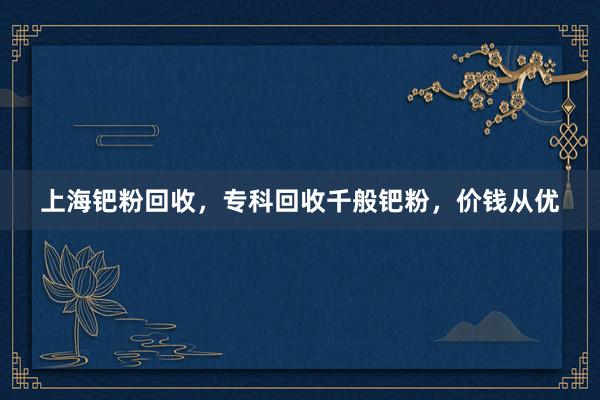 上海钯粉回收，专科回收千般钯粉，价钱从优