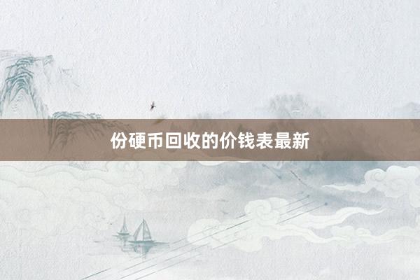 份硬币回收的价钱表最新