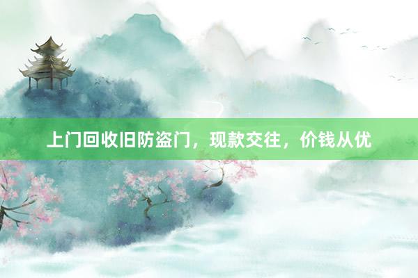 上门回收旧防盗门，现款交往，价钱从优