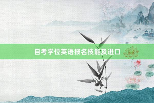 自考学位英语报名技能及进口