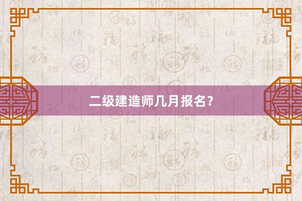 二级建造师几月报名？