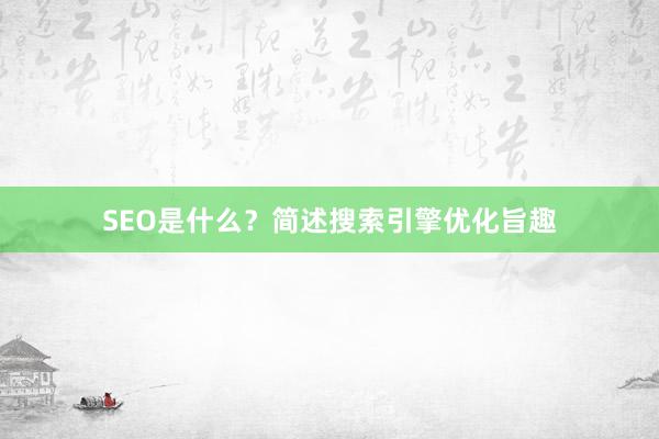 SEO是什么？简述搜索引擎优化旨趣