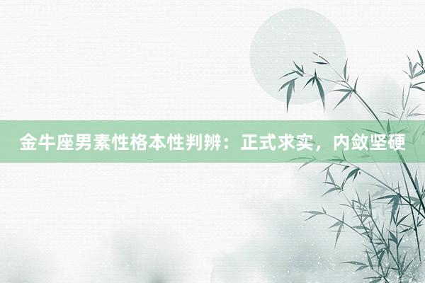 金牛座男素性格本性判辨：正式求实，内敛坚硬
