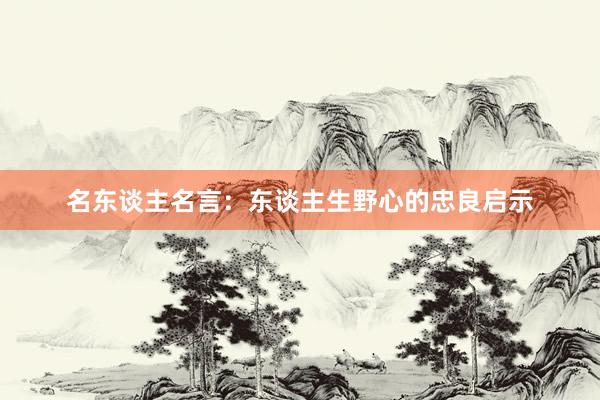 名东谈主名言：东谈主生野心的忠良启示