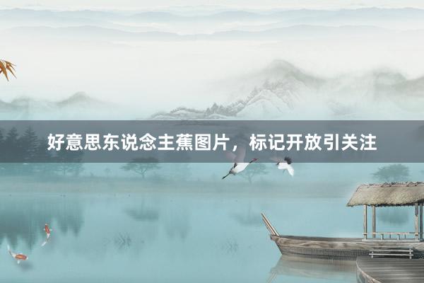 好意思东说念主蕉图片，标记开放引关注