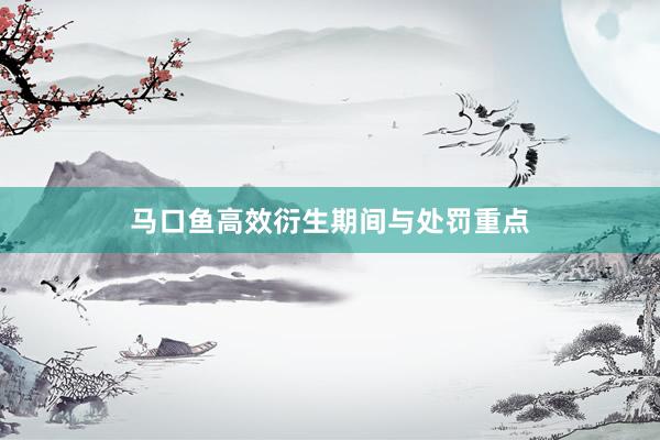 马口鱼高效衍生期间与处罚重点