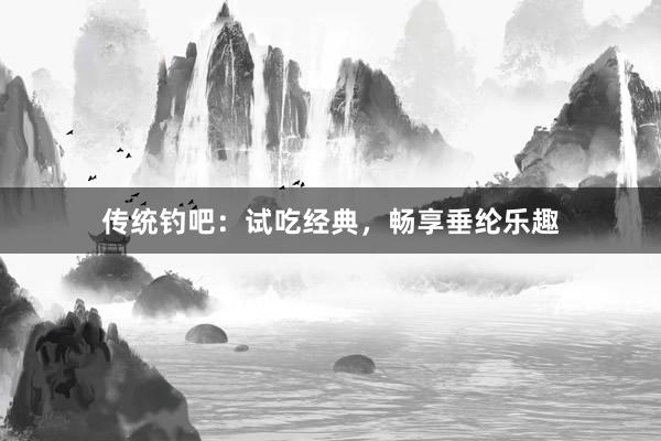 传统钓吧：试吃经典，畅享垂纶乐趣
