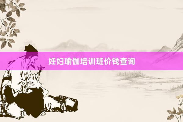 妊妇瑜伽培训班价钱查询